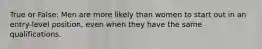 True or False: Men are more likely than women to start out in an entry-level position, even when they have the same qualifications.