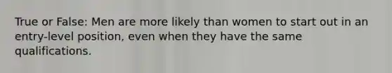 True or False: Men are more likely than women to start out in an entry-level position, even when they have the same qualifications.