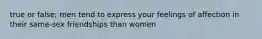 true or false; men tend to express your feelings of affection in their same-sex friendships than women