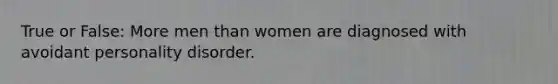 True or False: More men than women are diagnosed with avoidant personality disorder.