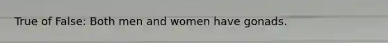 True of False: Both men and women have gonads.