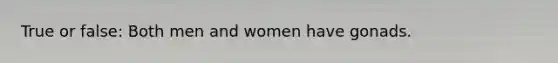 True or false: Both men and women have gonads.