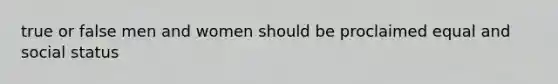 true or false men and women should be proclaimed equal and social status