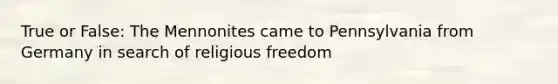 True or False: The Mennonites came to Pennsylvania from Germany in search of religious freedom