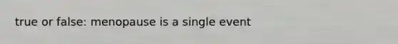 true or false: menopause is a single event