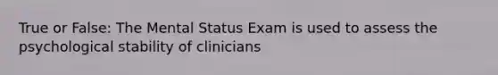 True or False: The Mental Status Exam is used to assess the psychological stability of clinicians