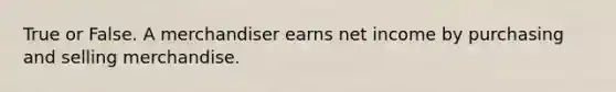 True or False. A merchandiser earns net income by purchasing and selling merchandise.