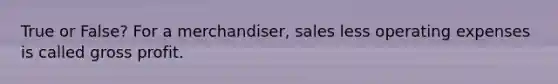 True or False? For a merchandiser, sales less operating expenses is called gross profit.