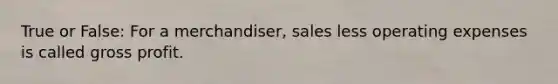 True or False: For a merchandiser, sales less operating expenses is called <a href='https://www.questionai.com/knowledge/klIB6Lsdwh-gross-profit' class='anchor-knowledge'>gross profit</a>.