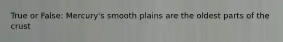 True or False: Mercury's smooth plains are the oldest parts of the crust