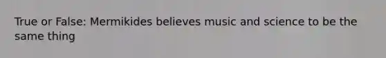 True or False: Mermikides believes music and science to be the same thing