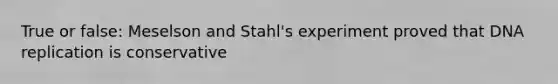 True or false: Meselson and Stahl's experiment proved that DNA replication is conservative