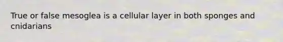 True or false mesoglea is a cellular layer in both sponges and cnidarians