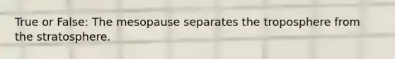 True or False: The mesopause separates the troposphere from the stratosphere.