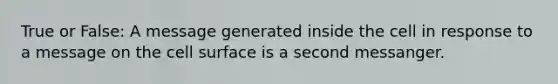 True or False: A message generated inside the cell in response to a message on the cell surface is a second messanger.