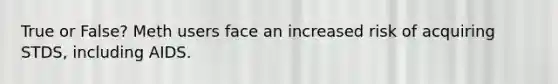 True or False? Meth users face an increased risk of acquiring STDS, including AIDS.