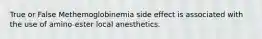 True or False Methemoglobinemia side effect is associated with the use of amino-ester local anesthetics.