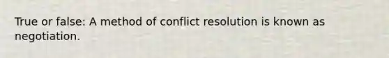 True or false: A method of conflict resolution is known as negotiation.