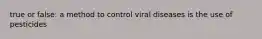 true or false: a method to control viral diseases is the use of pesticides