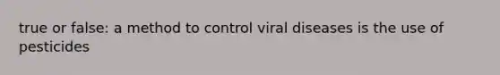 true or false: a method to control viral diseases is the use of pesticides