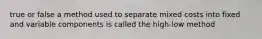 true or false a method used to separate mixed costs into fixed and variable components is called the high-low method