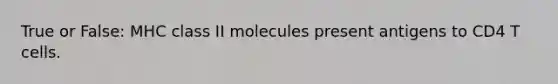 True or False: MHC class II molecules present antigens to CD4 T cells.