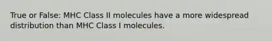 True or False: MHC Class II molecules have a more widespread distribution than MHC Class I molecules.