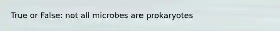 True or False: not all microbes are prokaryotes