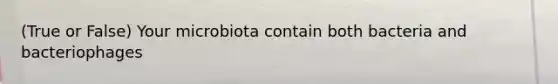 (True or False) Your microbiota contain both bacteria and bacteriophages