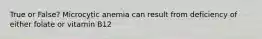 True or False? Microcytic anemia can result from deficiency of either folate or vitamin B12