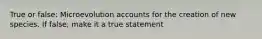 True or false: Microevolution accounts for the creation of new species. If false, make it a true statement