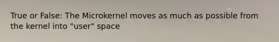 True or False: The Microkernel moves as much as possible from the kernel into "user" space