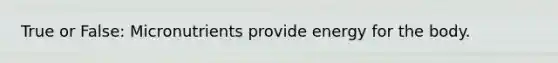 True or False: Micronutrients provide energy for the body.