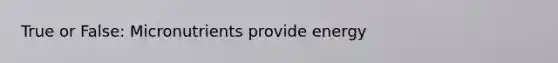 True or False: Micronutrients provide energy