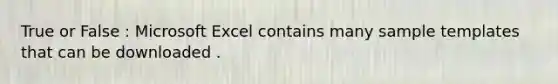 True or False : Microsoft Excel contains many sample templates that can be downloaded .