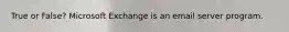 True or False? Microsoft Exchange is an email server program.