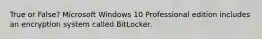 True or False? Microsoft Windows 10 Professional edition includes an encryption system called BitLocker.