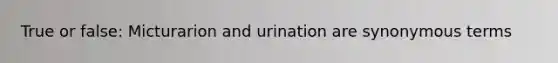 True or false: Micturarion and urination are synonymous terms