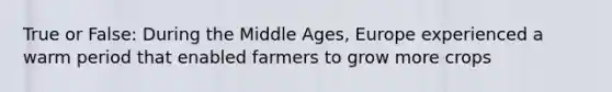 True or False: During the Middle Ages, Europe experienced a warm period that enabled farmers to grow more crops