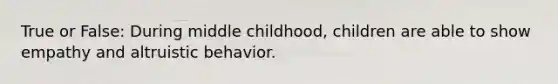 True or False: During middle childhood, children are able to show empathy and altruistic behavior.