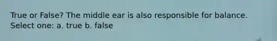 True or False? The middle ear is also responsible for balance. Select one: a. true b. false