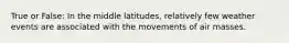 True or False: In the middle latitudes, relatively few weather events are associated with the movements of air masses.