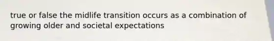 true or false the midlife transition occurs as a combination of growing older and societal expectations