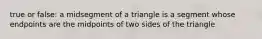 true or false: a midsegment of a triangle is a segment whose endpoints are the midpoints of two sides of the triangle