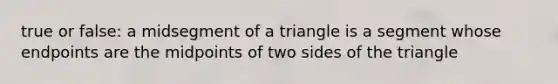 true or false: a midsegment of a triangle is a segment whose endpoints are the midpoints of two sides of the triangle