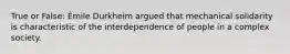 True or False: Émile Durkheim argued that mechanical solidarity is characteristic of the interdependence of people in a complex society.