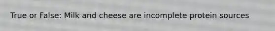 True or False: Milk and cheese are incomplete protein sources