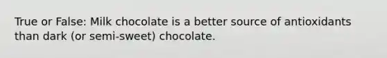 True or False: Milk chocolate is a better source of antioxidants than dark (or semi-sweet) chocolate.