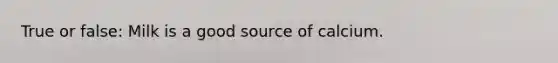 True or false: Milk is a good source of calcium.
