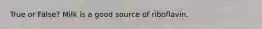 True or False? Milk is a good source of riboflavin.